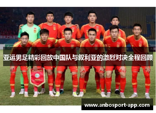亚运男足精彩回放中国队与叙利亚的激烈对决全程回顾